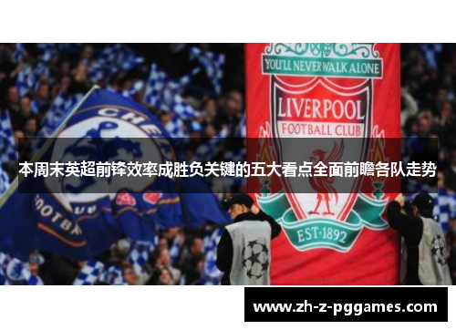 本周末英超前锋效率成胜负关键的五大看点全面前瞻各队走势 本周末英超前锋效率成胜负关键的五大看点全面前瞻各队走势