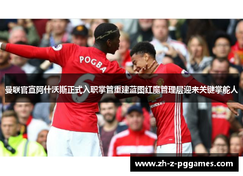 曼联官宣阿什沃斯正式入职掌管重建蓝图红魔管理层迎来关键掌舵人