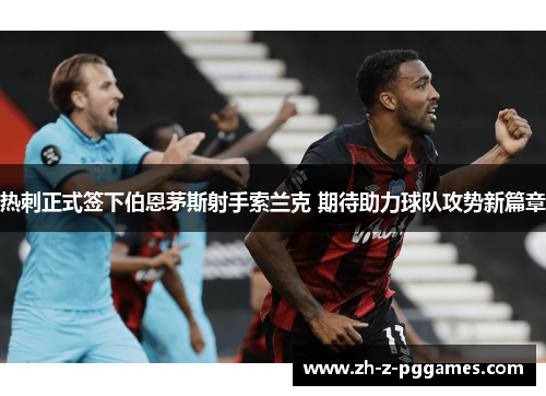 热刺正式签下伯恩茅斯射手索兰克 期待助力球队攻势新篇章