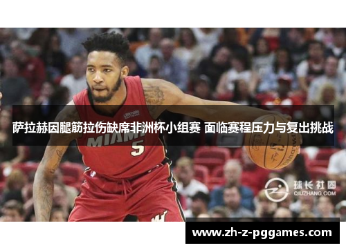 萨拉赫因腿筋拉伤缺席非洲杯小组赛 面临赛程压力与复出挑战 萨拉赫因腿筋拉伤缺席非洲杯小组赛 面临赛程压力与复出挑战