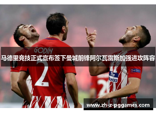 马德里竞技正式宣布签下曼城前锋阿尔瓦雷斯加强进攻阵容 马德里竞技正式宣布签下曼城前锋阿尔瓦雷斯加强进攻阵容
