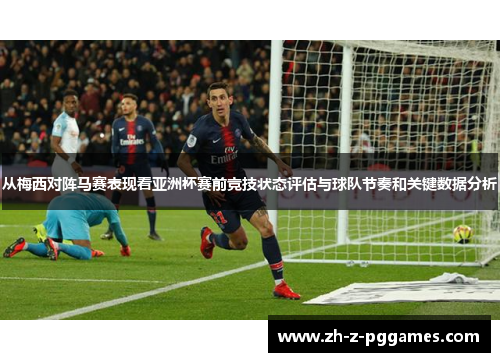 从梅西对阵马赛表现看亚洲杯赛前竞技状态评估与球队节奏和关键数据分析 从梅西对阵马赛表现看亚洲杯赛前竞技状态评估与球队节奏和关键数据分析