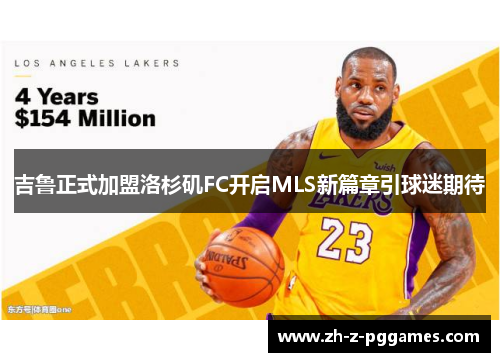 吉鲁正式加盟洛杉矶FC开启MLS新篇章引球迷期待 吉鲁正式加盟洛杉矶FC开启MLS新篇章引球迷期待