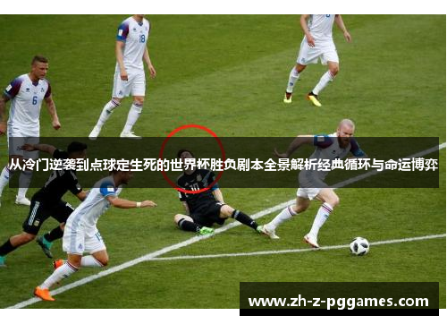 从冷门逆袭到点球定生死的世界杯胜负剧本全景解析经典循环与命运博弈 从冷门逆袭到点球定生死的世界杯胜负剧本全景解析经典循环与命运博弈