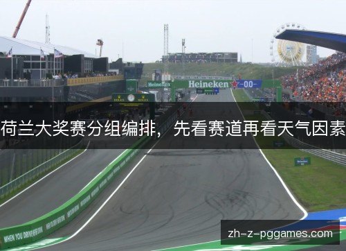 荷兰大奖赛分组编排，先看赛道再看天气因素